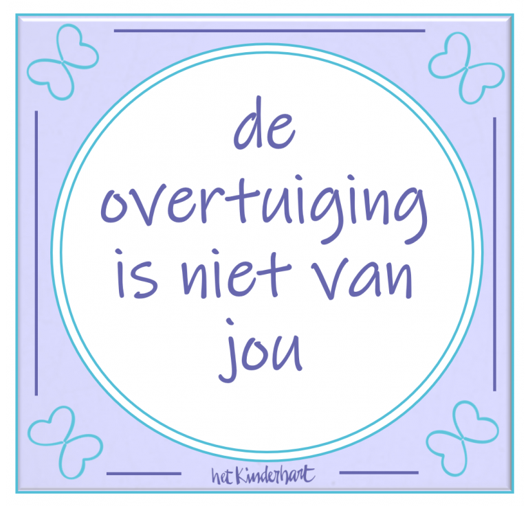 De overtuiging is niet van jou www.hetkinderhart.nl